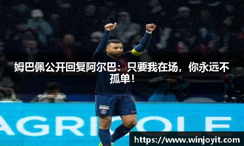 姆巴佩公开回复阿尔巴：只要我在场，你永远不孤单！