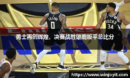 勇士再创辉煌，决赛战胜雄鹿扳平总比分
