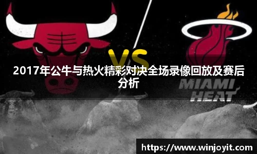 2017年公牛与热火精彩对决全场录像回放及赛后分析