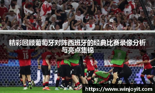 精彩回顾葡萄牙对阵西班牙的经典比赛录像分析与亮点集锦