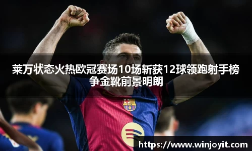 莱万状态火热欧冠赛场10场斩获12球领跑射手榜争金靴前景明朗
