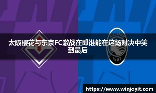 太阪樱花与东京FC激战在即谁能在这场对决中笑到最后