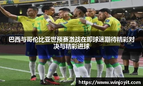巴西与哥伦比亚世预赛激战在即球迷期待精彩对决与精彩进球