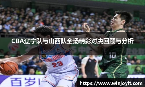 CBA辽宁队与山西队全场精彩对决回顾与分析