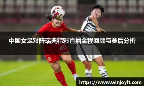中国女足对阵瑞典精彩直播全程回顾与赛后分析