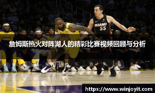 詹姆斯热火对阵湖人的精彩比赛视频回顾与分析