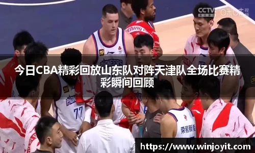 今日CBA精彩回放山东队对阵天津队全场比赛精彩瞬间回顾