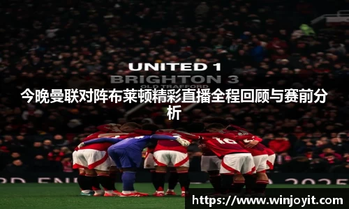 今晚曼联对阵布莱顿精彩直播全程回顾与赛前分析