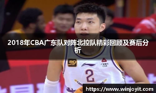 2018年CBA广东队对阵北控队精彩回顾及赛后分析