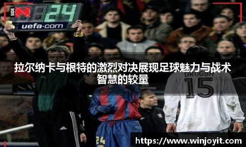 拉尔纳卡与根特的激烈对决展现足球魅力与战术智慧的较量