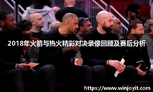 2018年火箭与热火精彩对决录像回顾及赛后分析