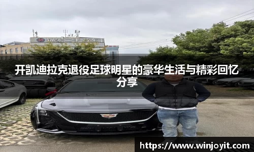 开凯迪拉克退役足球明星的豪华生活与精彩回忆分享