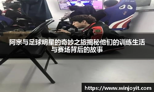 阿宗与足球明星的奇妙之旅揭秘他们的训练生活与赛场背后的故事