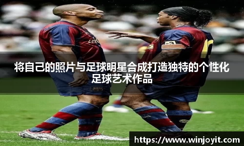 将自己的照片与足球明星合成打造独特的个性化足球艺术作品