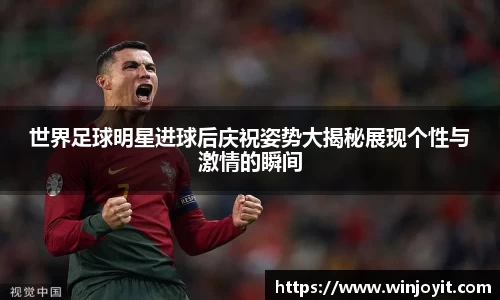 世界足球明星进球后庆祝姿势大揭秘展现个性与激情的瞬间