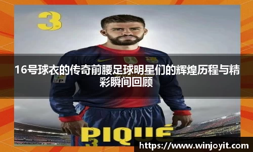 16号球衣的传奇前腰足球明星们的辉煌历程与精彩瞬间回顾