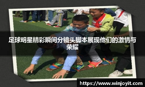 足球明星精彩瞬间分镜头脚本展现他们的激情与荣耀