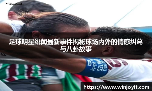 足球明星绯闻最新事件揭秘球场内外的情感纠葛与八卦故事