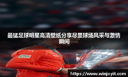 最猛足球明星高清壁纸分享尽显球场风采与激情瞬间