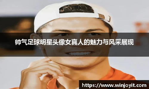 帅气足球明星头像女真人的魅力与风采展现